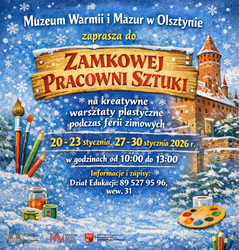 Muzeum Warmii i Mazur w Olsztynie zaprasza grupy zorganizowane i całe rodziny na warsztaty w Zamkowej Pracowni Sztuki podczas ferii zimowych 20-23.01 i 27-30.01.2026 r. godz. 10-13. Bilet wstępu: normalny - 25 zł, ulgowy - 17 zł — w cenie wejście do muzeum. Info i zapisy: 89 527 9596 wew. 31.